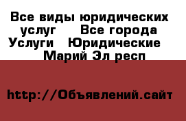 Все виды юридических услуг.  - Все города Услуги » Юридические   . Марий Эл респ.